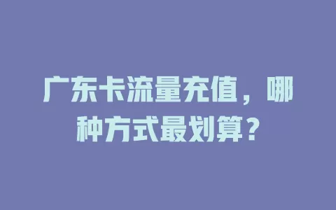 广东卡流量充值，哪种方式最划算？