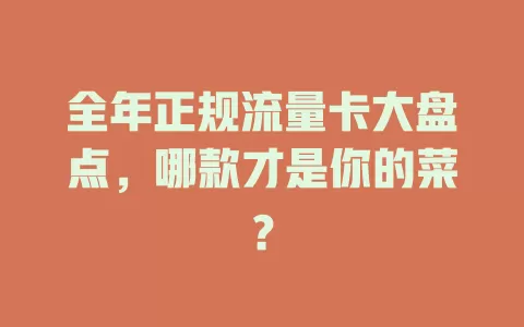 全年正规流量卡大盘点，哪款才是你的菜？