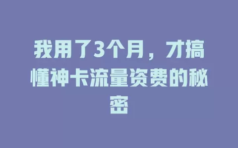 我用了3个月，才搞懂神卡流量资费的秘密