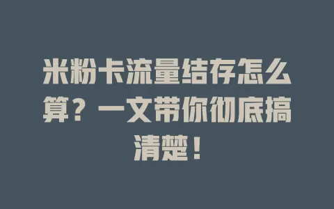米粉卡流量结存怎么算？一文带你彻底搞清楚！
