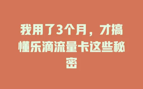 我用了3个月，才搞懂乐滴流量卡这些秘密