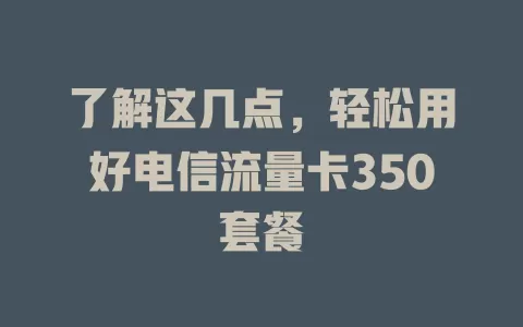 了解这几点，轻松用好电信流量卡350套餐