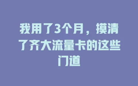 我用了3个月，摸清了齐大流量卡的这些门道