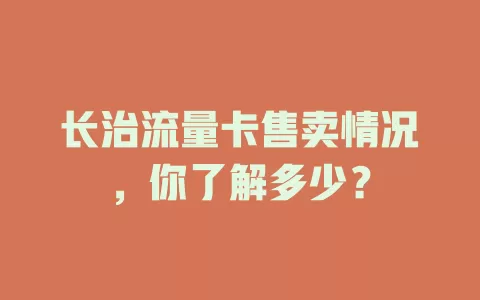 长治流量卡售卖情况，你了解多少？