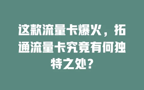 这款流量卡爆火，拓通流量卡究竟有何独特之处？