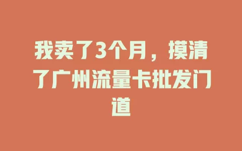 我卖了3个月，摸清了广州流量卡批发门道