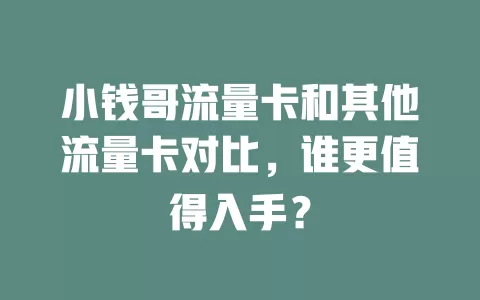 小钱哥流量卡和其他流量卡对比，谁更值得入手？