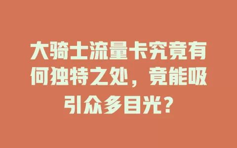大骑士流量卡究竟有何独特之处，竟能吸引众多目光？