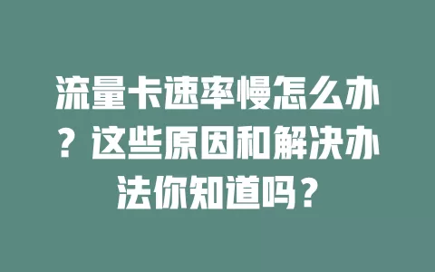 流量卡速率慢怎么办？这些原因和解决办法你知道吗？