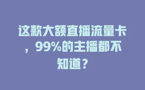 这款大额直播流量卡，99%的主播都不知道？