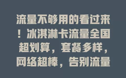 流量不够用的看过来！冰淇淋卡流量全国超划算，套餐多样，网络超棒，告别流量焦虑