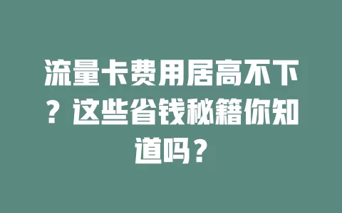 流量卡费用居高不下？这些省钱秘籍你知道吗？