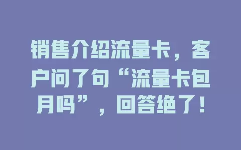 销售介绍流量卡，客户问了句“流量卡包月吗”，回答绝了！