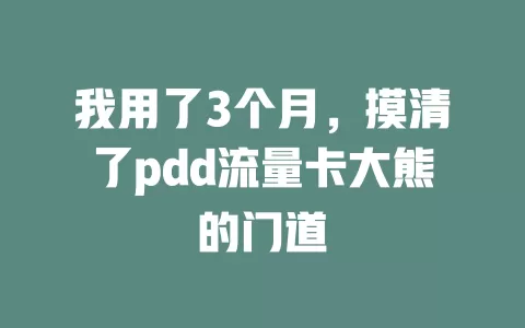 我用了3个月，摸清了pdd流量卡大熊的门道