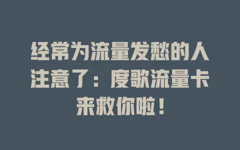 经常为流量发愁的人注意了：度歌流量卡来救你啦！