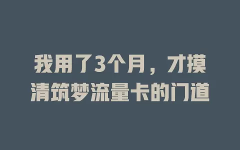 我用了3个月，才摸清筑梦流量卡的门道