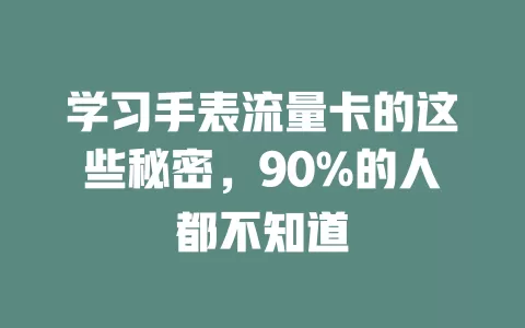 学习手表流量卡的这些秘密，90%的人都不知道