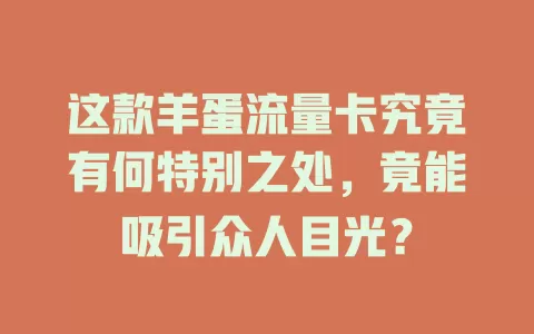 这款羊蛋流量卡究竟有何特别之处，竟能吸引众人目光？