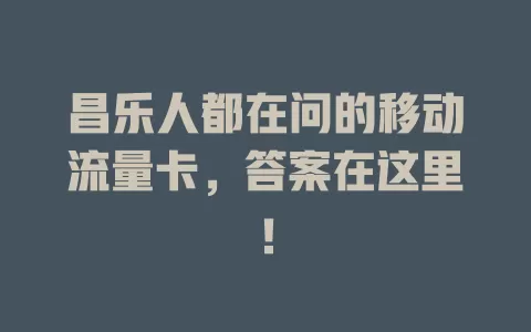 昌乐人都在问的移动流量卡，答案在这里！