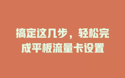搞定这几步，轻松完成平板流量卡设置