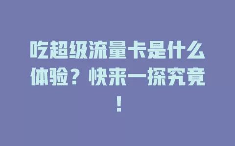 吃超级流量卡是什么体验？快来一探究竟！