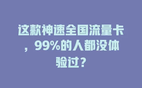 这款神速全国流量卡，99%的人都没体验过？