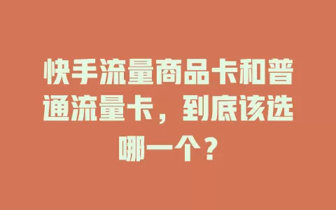 快手流量商品卡和普通流量卡，到底该选哪一个？