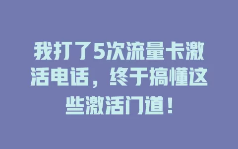我打了5次流量卡激活电话，终于搞懂这些激活门道！