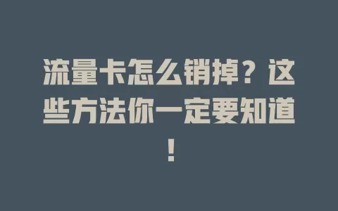 流量卡怎么销掉？这些方法你一定要知道！