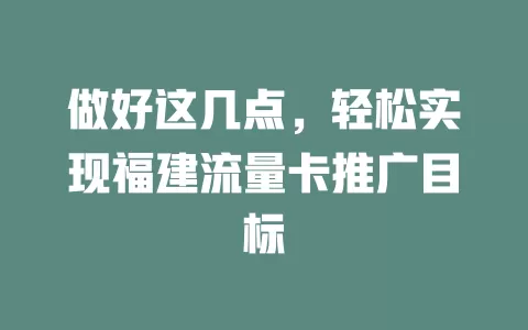 做好这几点，轻松实现福建流量卡推广目标