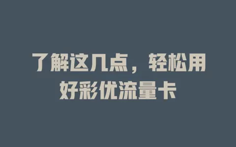 了解这几点，轻松用好彩优流量卡
