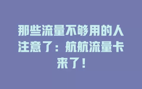 那些流量不够用的人注意了：航航流量卡来了！