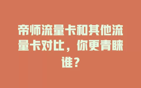 帝师流量卡和其他流量卡对比，你更青睐谁？
