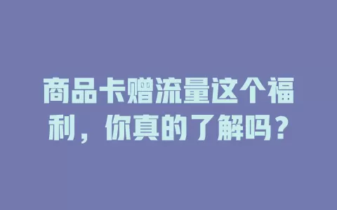 商品卡赠流量这个福利，你真的了解吗？