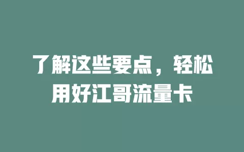 了解这些要点，轻松用好江哥流量卡
