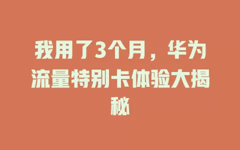 我用了3个月，华为流量特别卡体验大揭秘