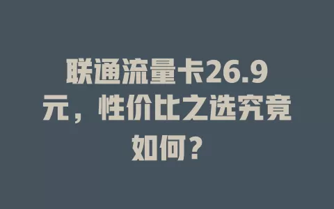 联通流量卡26.9元，性价比之选究竟如何？