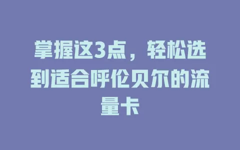掌握这3点，轻松选到适合呼伦贝尔的流量卡