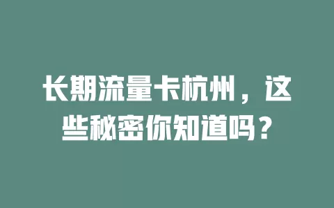长期流量卡杭州，这些秘密你知道吗？