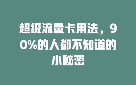 超级流量卡用法，90%的人都不知道的小秘密