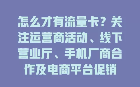 怎么才有流量卡？关注运营商活动、线下营业厅、手机厂商合作及电商平台促销