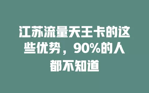 江苏流量天王卡的这些优势，90%的人都不知道