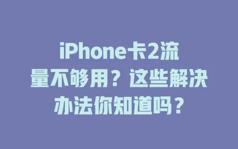 iPhone卡2流量不够用？这些解决办法你知道吗？