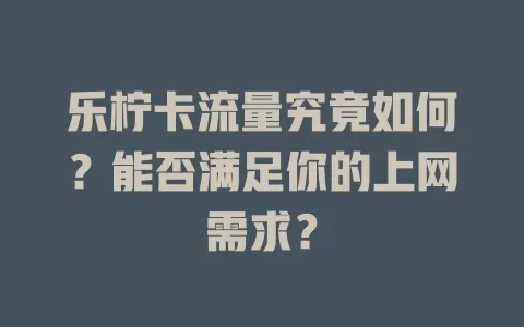 乐柠卡流量究竟如何？能否满足你的上网需求？