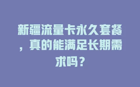 新疆流量卡永久套餐，真的能满足长期需求吗？