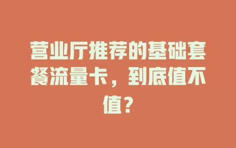 营业厅推荐的基础套餐流量卡，到底值不值？