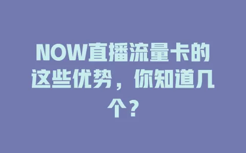 NOW直播流量卡的这些优势，你知道几个？