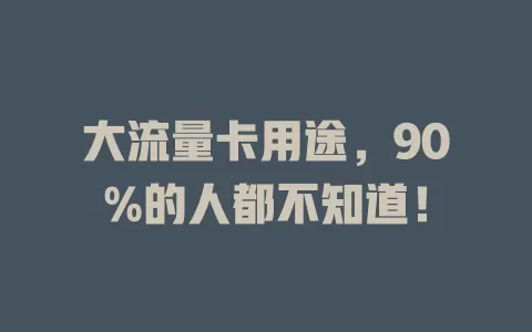 大流量卡用途，90%的人都不知道！