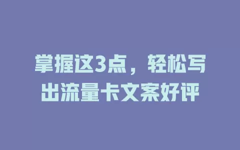 掌握这3点，轻松写出流量卡文案好评