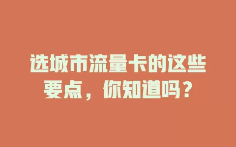 选城市流量卡的这些要点，你知道吗？